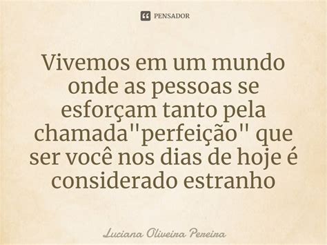 ⁠vivemos Em Um Mundo Onde As Pessoas Luciana Oliveira Pereira Pensador