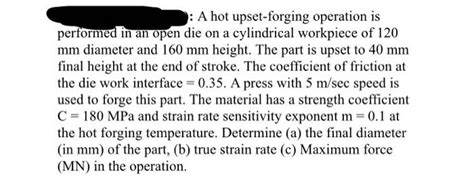 Solved A Hot Upset Forging Operation Is Performed In An Chegg