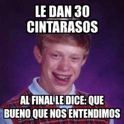 Meme Bad Luck Brian Le Dan Cintarasos Al Final Le Dice Que Bueno