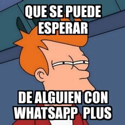 Meme Futurama Fry Que Se Puede Esperar De Alguien Con Whatsapp Plus