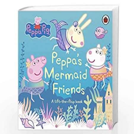 Peppa Pig Peppa S Mermaid Friends A Lift The Flap Book By Peppa Pig