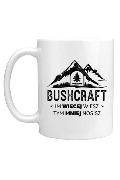 Kubek Bushcraft Im Wi Cej Wiesz Tym Mniej Nosisz