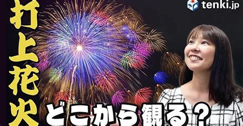 【動画解説】打ち上げ花火、綺麗に観るには！？ 気象予報士おすすめの鑑賞スポット！ ねとらぼ