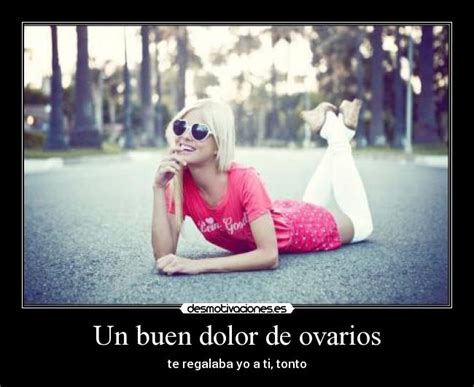 Un buen dolor de ovarios | Desmotivaciones