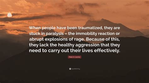 Peter A Levine Quote When People Have Been Traumatized They Are