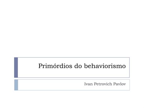 Primórdios Do Behaviorismo Pavlov Ppt