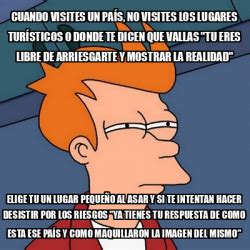 Meme Futurama Fry Cuando Visites Un Pa S No Visites Los Lugares