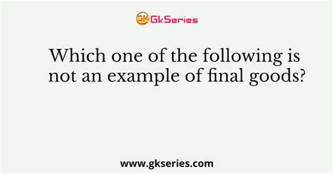 Which one of the following is not an example of final goods?