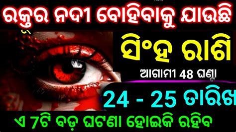 ସିଂହ ରାଶି 24 25 ତାରିଖ ରକ୍ତର ନଦୀ ବୋହିବାକୁ ଯାଉଛି 7ଟି ବଡ଼ ଘଟଣା ହୋଇକି ହଁ