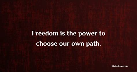 Freedom Is The Power To Choose Our Own Path Freedom Quotes