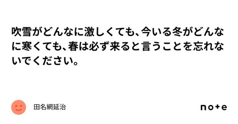 吹雪がどんなに激しくても、今いる冬がどんなに寒くても、春は必ず来ると言うことを忘れないでください。｜田名網延治