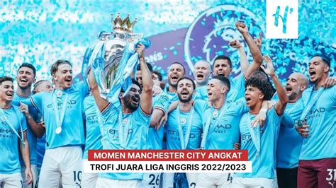 Momen Juara Manchester City Angkat Trofi Liga Inggris 2022 2023 YouTube