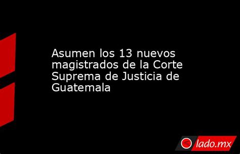 Asumen Los 13 Nuevos Magistrados De La Corte Suprema De Justicia De