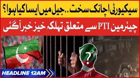 Pti Chairman Security High Alert Bol News Headlines At 12 Am Adiala