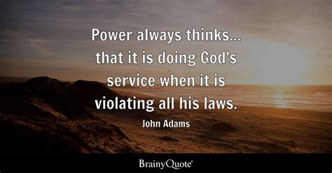 John Adams - Power always thinks... that it is doing God's...