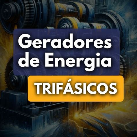 Geradores De Energia Trif Sicos Saiba Mais