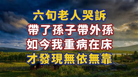 六旬老人哭訴 帶了孫子帶外孫 如今我重病在床 才發現無依無靠 養老 幸福 人生 晚年幸福 深夜 讀書 養生 佛 為人處世 Youtube