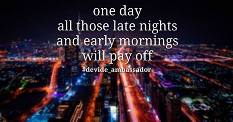 One Day All Those Late Nights And Early Mornings Will Pay Off