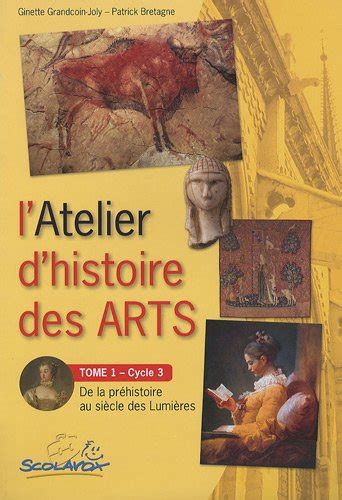 L Atelier d histoire des arts Cycle 3 Tome 1 De la préhistoire au