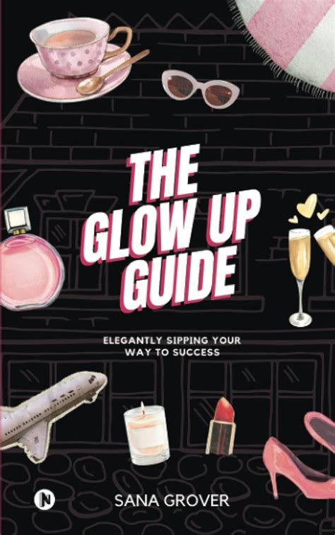 The Glow Up Guide Elegantly Sipping Your Way To Success Sana Grover