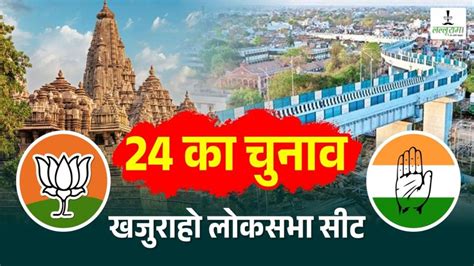 Lok Sabha Election 2024 खजुराहो में सेंध लगा पाएगी कांग्रेस