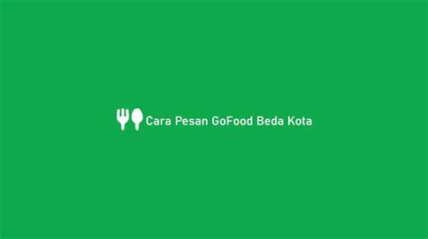 Cara Pesan Gofood Beda Kota Mengirim Ganti Lokasi