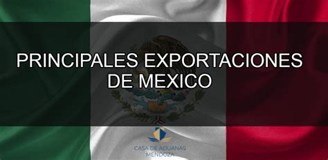 Principales Exportaciones De México Casa De Aduanas Mendoza Agencia