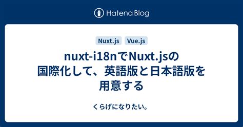 Nuxt I18nでnuxtjsの国際化して、英語版と日本語版を用意する くらげになりたい。