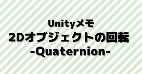 2dオブジェクトの回転をquaternionで実装【unityメモ】 No システム No ライフ