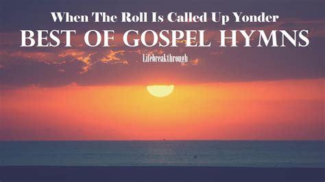 Best Of Gospel Hymns When The Roll Is Called Up Yonder And More By Lifebreakthrough Youtube