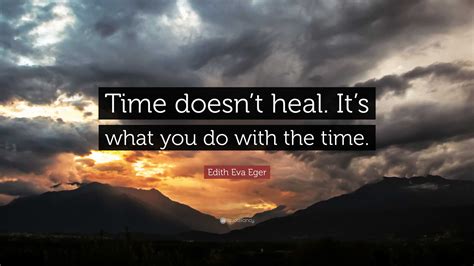 Edith Eva Eger Quote Time Doesnt Heal Its What You Do With The Time