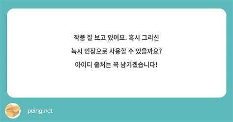 작품 잘 보고 있어요 혹시 그리신 녹시 인장으로 사용할 수 있을까요 아이디 출처는 꼭 Peing 質問箱