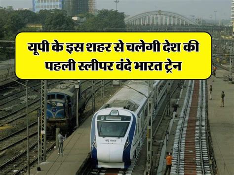 Sleeper Vande Bharat Train यूपी के इस शहर से चलेगी देश की पहली स्लीपर