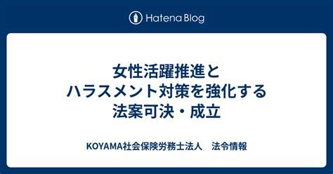 女性活躍推進とハラスメント対策を強化する法案可決・成立 Koyama社会保険労務士法人 法令情報