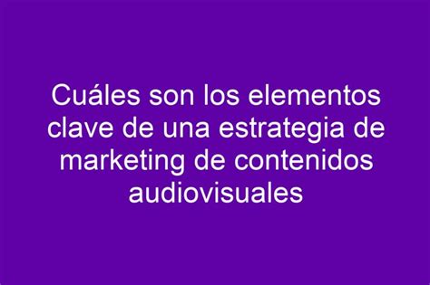 Cuáles son los elementos clave de una estrategia de marketing de