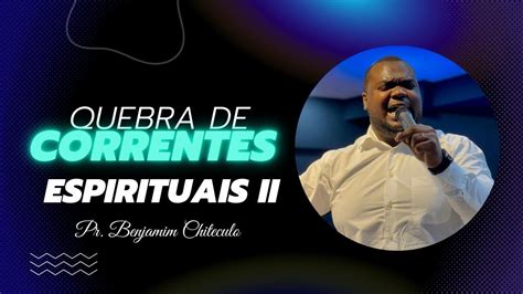 Quebra De Correntes Espirituas Pr Benjamim Chiteculo Youtube