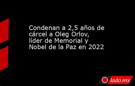 Condenan A 25 Años De Cárcel A Oleg Orlov Líder De Memorial Y Nobel