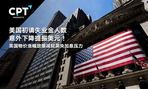 Cpt Markets：美国初请失业金人数意外下降提振美元！英国物价涨幅放缓减轻英央加息压力 知乎