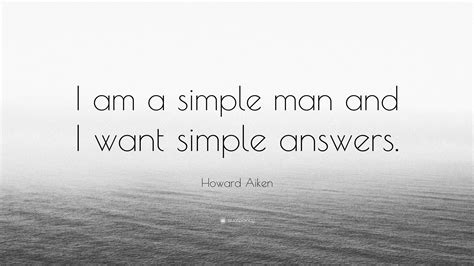 Howard Aiken Quote I Am A Simple Man And I Want Simple Answers”