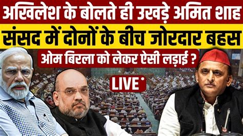 Akhilesh Yadav और Amit Shah के बीच संसद में तीखी बहस स्पीकर को लेकर दोनों के बीच वार पलटवार