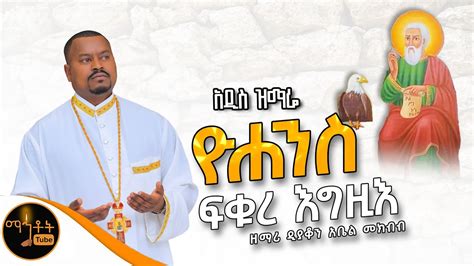 አዲስ ዝማሬ ዮሐንስ ፍቁረ እግዚእ ዘማሪ ዲያቆን አቤል መክብብ mahtot YouTube