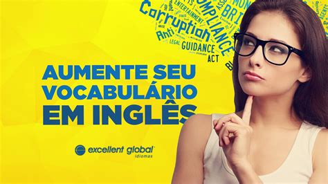 Como aumentar o seu vocabulário em inglês no dia a dia Excellent Global