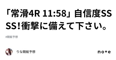 「常滑4r 11 58」 ️‍🔥💠自信度ssss！💠 ️‍🔥衝撃に備えて下さい。｜🎀りな🎀競艇予想