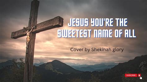 Jesus You Are The Sweetest Name Of All By Shekinah Glory Jesus