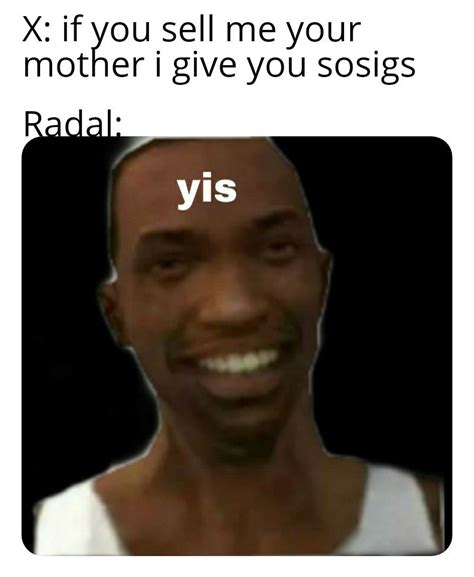 Sosig (my first meme on this page) : r/RADAL