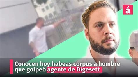 Conocen hoy habeas corpus a hombre que golpeó agente de Digesett AcentoTV