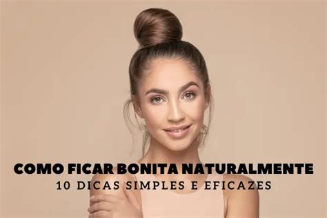 Como Ficar Bonita Naturalmente 10 Dicas Simples E Eficazes