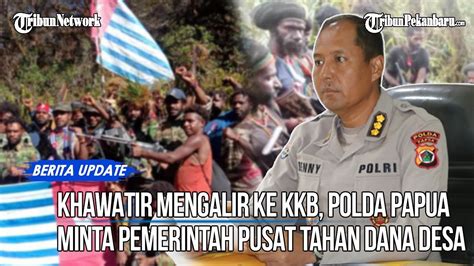 Disinyalir Mengalir Ke KKB Polda Papua Minta Pemerintah Tahan Dana