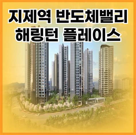 지제역 반도체밸리 해링턴 플레이스 투자 가치 분석 정보tip