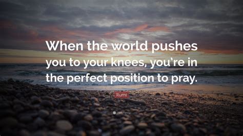 Rumi Quote “when The World Pushes You To Your Knees You’re In The Perfect Position To Pray ”